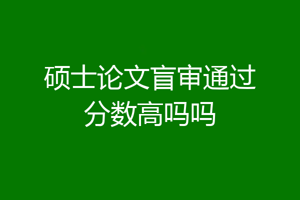 硕士论文盲审通过分数高吗吗