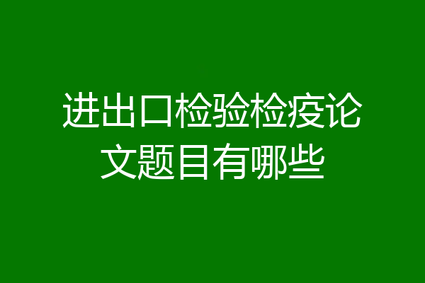 进出口检验检疫论文题目有哪些