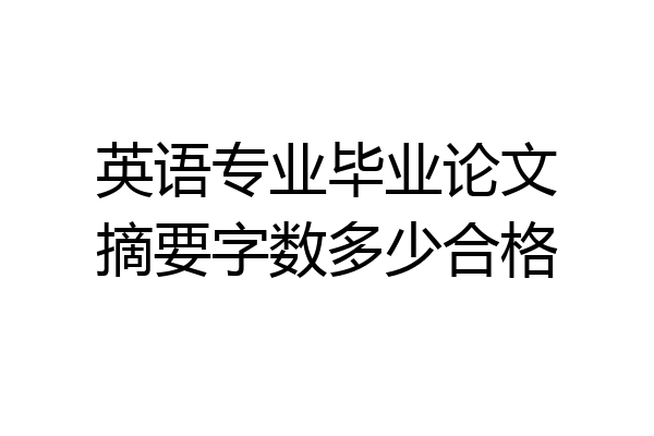 英语专业毕业论文摘要字数多少合格