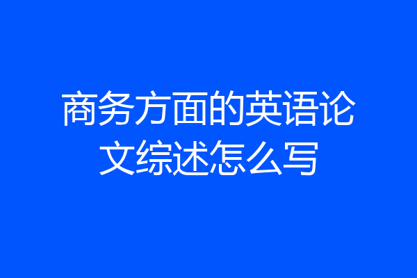 商务方面的英语论文综述怎么写