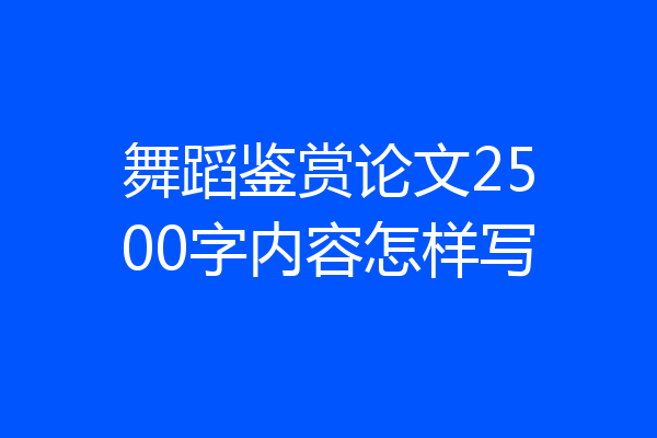 舞蹈鉴赏论文2500字内容怎样写