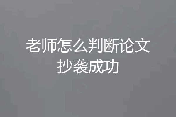老师怎么判断论文抄袭成功
