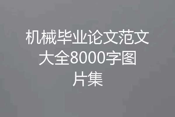 机械毕业论文范文大全8000字图片集