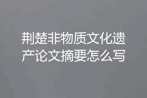 荆楚非物质文化遗产论文摘要怎么写