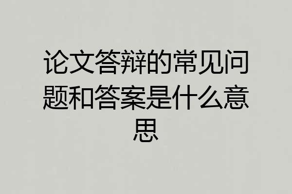 论文答辩的常见问题和答案是什么意思