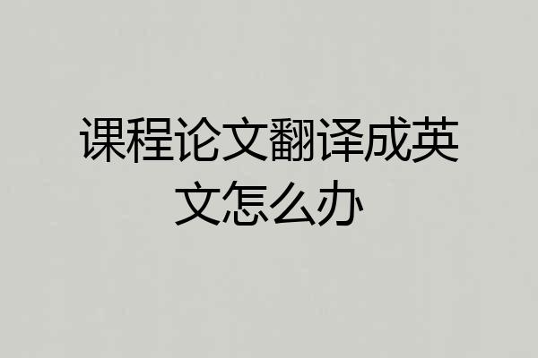 课程论文翻译成英文怎么办