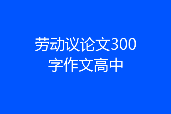 劳动议论文300字作文高中