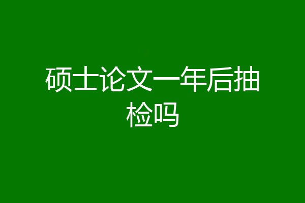 硕士论文一年后抽检吗