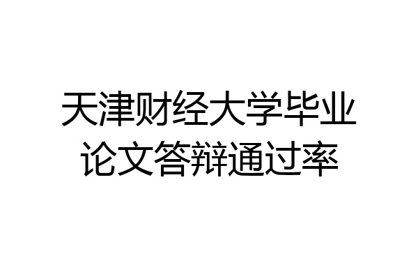 天津财经大学毕业论文答辩通过率