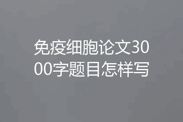 免疫细胞论文3000字题目怎样写