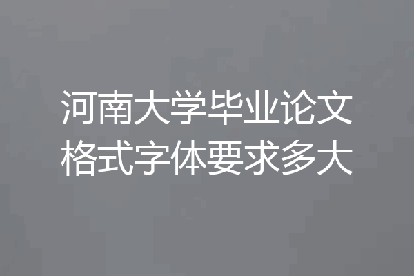 河南大学毕业论文格式字体要求多大