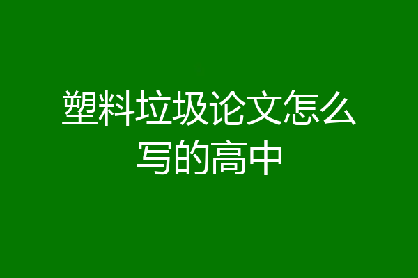 塑料垃圾论文怎么写的高中