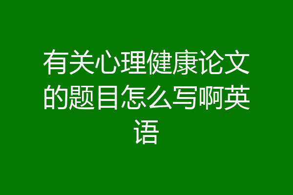 有关心理健康论文的题目怎么写啊英语