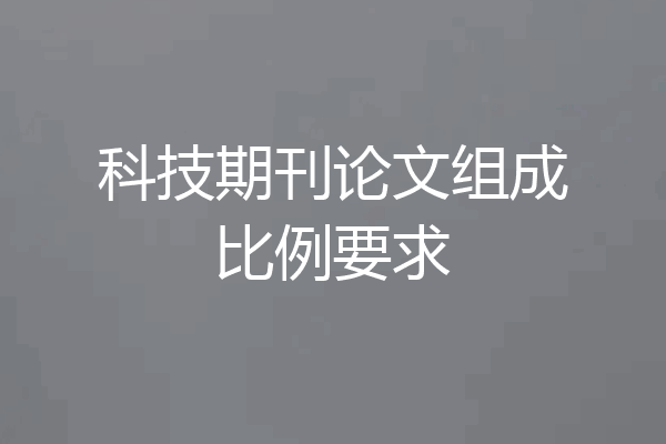 科技期刊论文组成比例要求