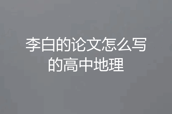 李白的论文怎么写的高中地理