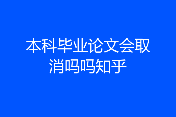 本科毕业论文会取消吗吗知乎