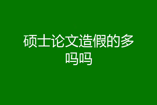 硕士论文造假的多吗吗