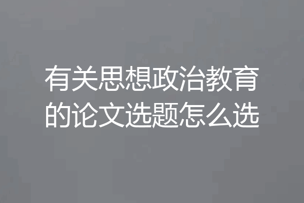 有关思想政治教育的论文选题怎么选