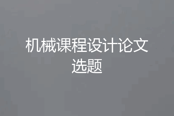 机械课程设计论文选题