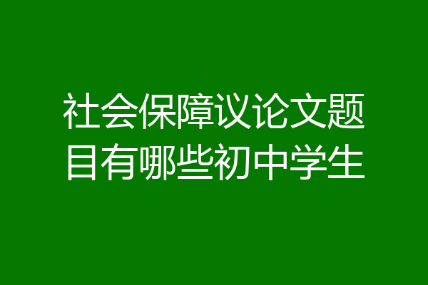 社会保障议论文题目有哪些初中学生