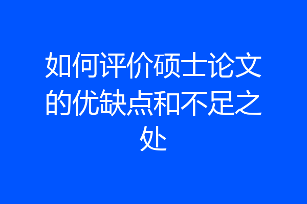 如何评价硕士论文的优缺点和不足之处