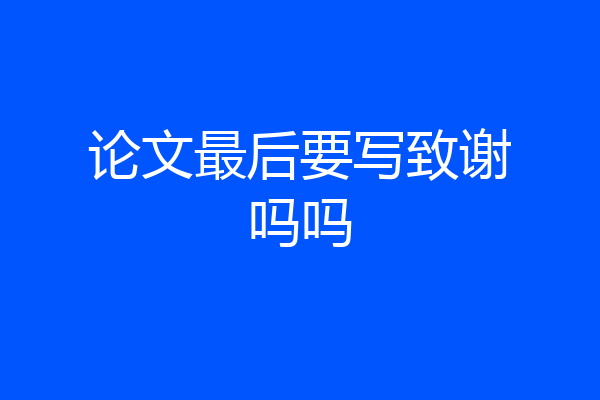 论文最后要写致谢吗吗