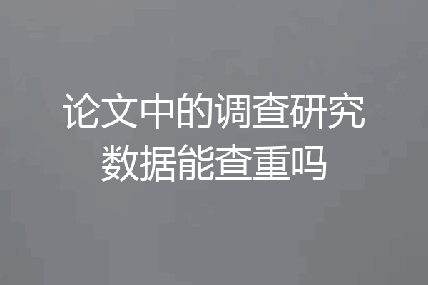 论文中的调查研究数据能查重吗