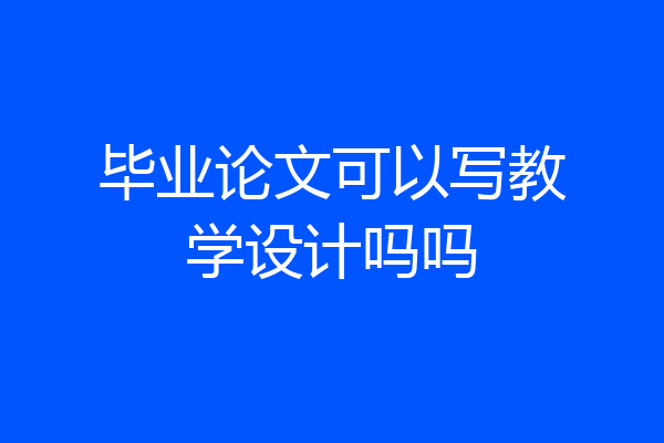 毕业论文可以写教学设计吗吗