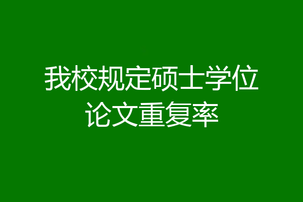 我校规定硕士学位论文重复率