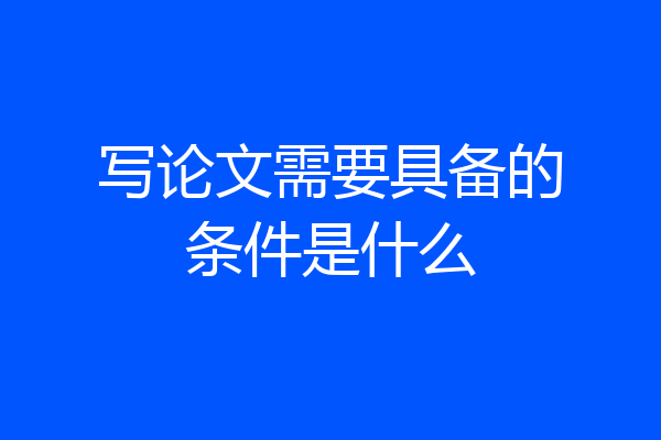 写论文需要具备的条件是什么