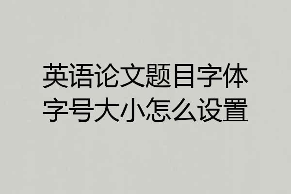 英语论文题目字体字号大小怎么设置