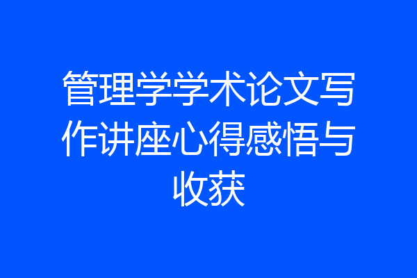 管理学学术论文写作讲座心得感悟与收获