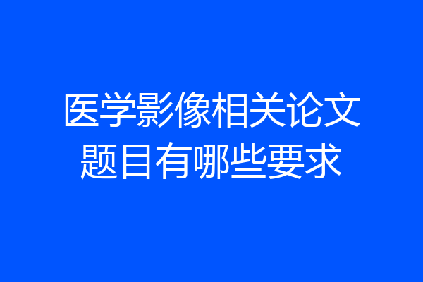 医学影像相关论文题目有哪些要求