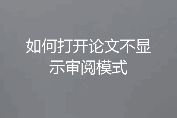 如何打开论文不显示审阅模式