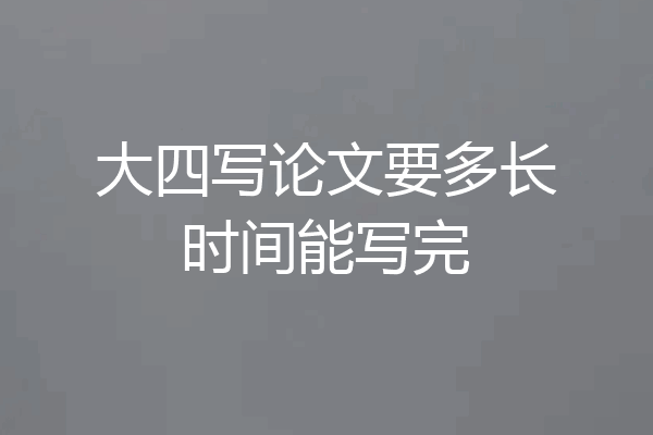 大四写论文要多长时间能写完