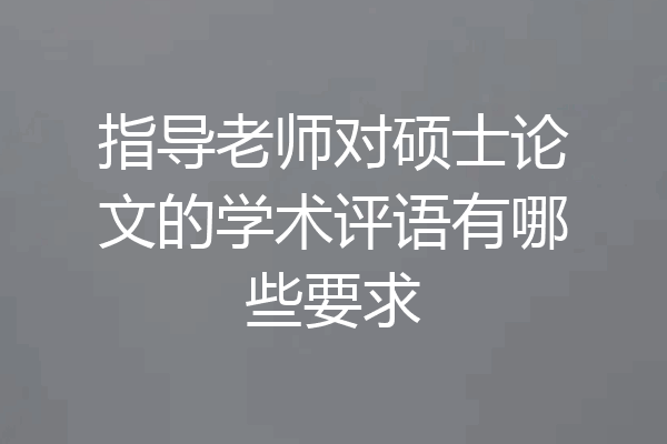 指导老师对硕士论文的学术评语有哪些要求