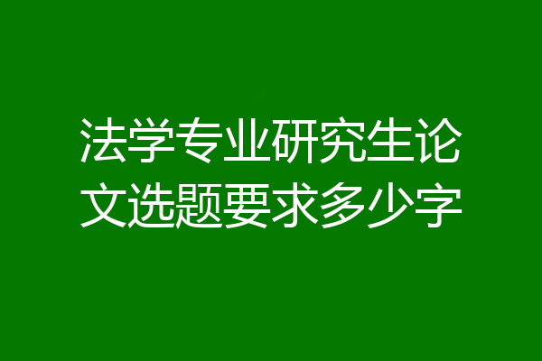 法学专业研究生论文选题要求多少字