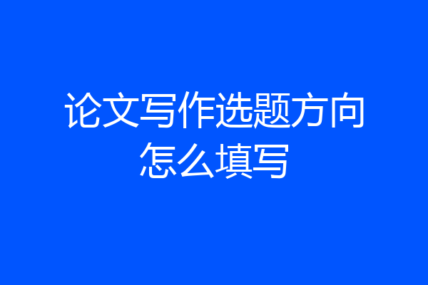 论文写作选题方向怎么填写