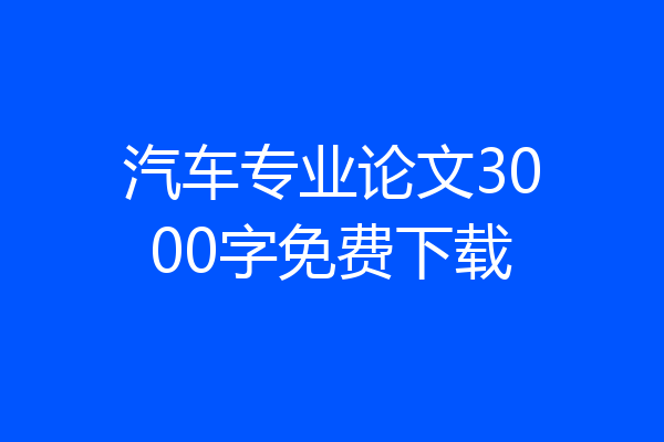 汽车专业论文3000字免费下载