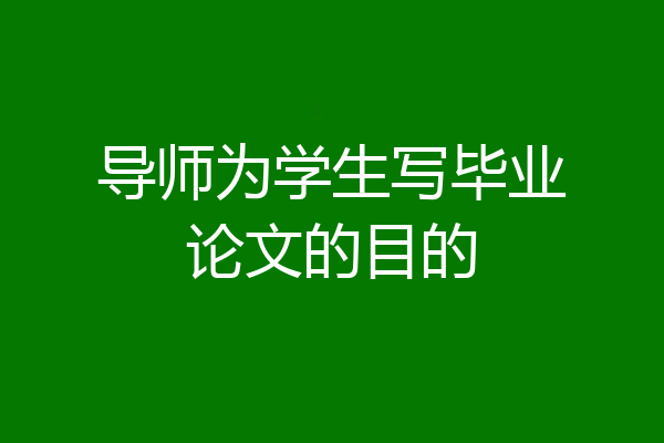 导师为学生写毕业论文的目的