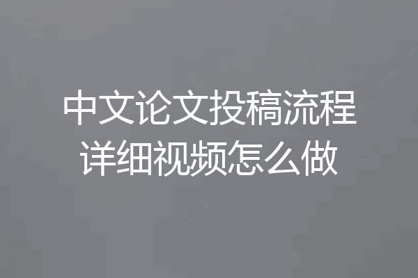 中文论文投稿流程详细视频怎么做