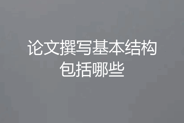 论文撰写基本结构包括哪些
