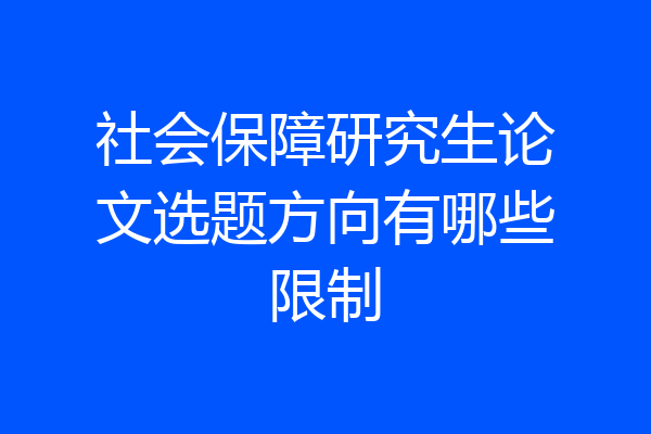社会保障研究生论文选题方向有哪些限制