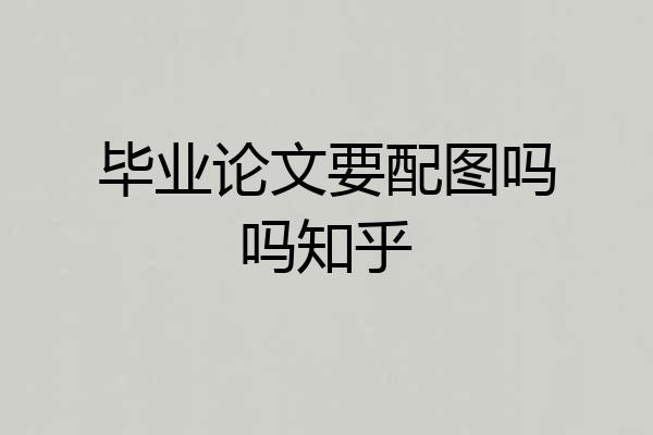 毕业论文要配图吗吗知乎