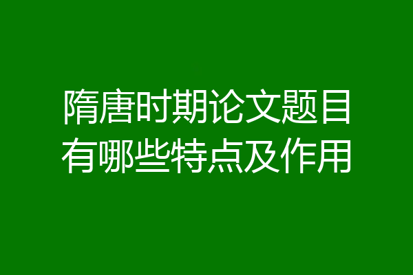 隋唐时期论文题目有哪些特点及作用