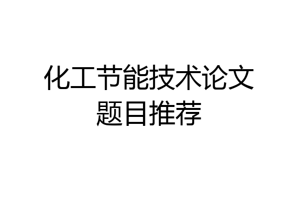化工节能技术论文题目推荐