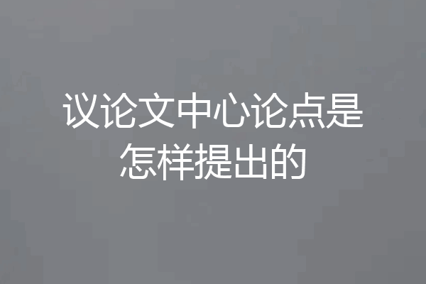 议论文中心论点是怎样提出的