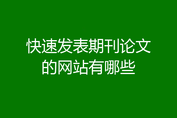 快速发表期刊论文的网站有哪些