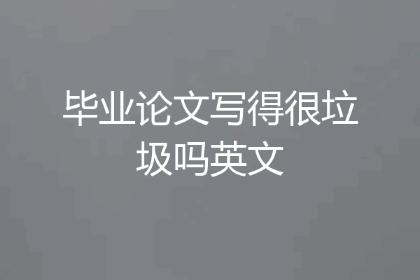 毕业论文写得很垃圾吗英文
