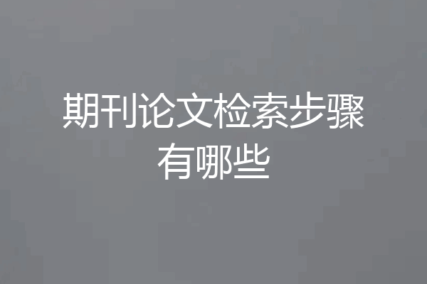 期刊论文检索步骤有哪些